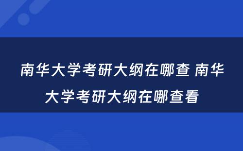 南华大学考研大纲在哪查 南华大学考研大纲在哪查看