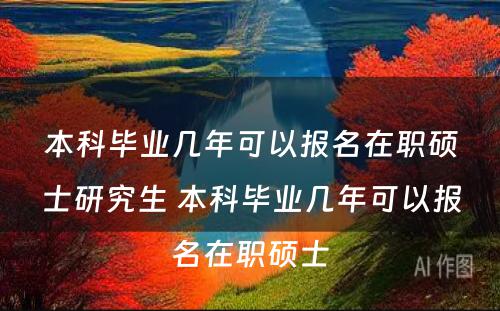 本科毕业几年可以报名在职硕士研究生 本科毕业几年可以报名在职硕士