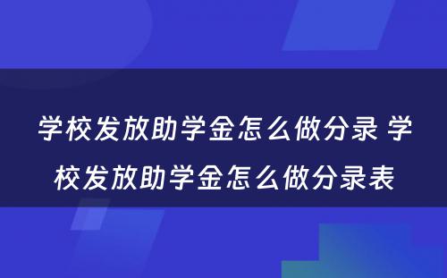 学校发放助学金怎么做分录 学校发放助学金怎么做分录表