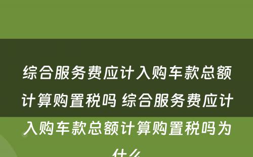 综合服务费应计入购车款总额计算购置税吗 综合服务费应计入购车款总额计算购置税吗为什么