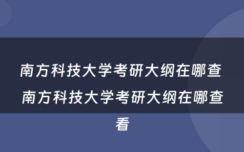 南方科技大学考研大纲在哪查 南方科技大学考研大纲在哪查看