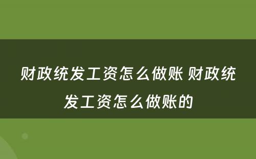 财政统发工资怎么做账 财政统发工资怎么做账的