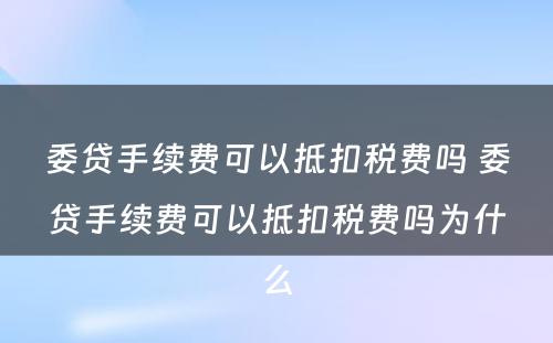 委贷手续费可以抵扣税费吗 委贷手续费可以抵扣税费吗为什么