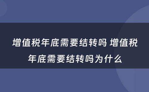 增值税年底需要结转吗 增值税年底需要结转吗为什么