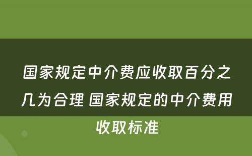 国家规定中介费应收取百分之几为合理 国家规定的中介费用收取标准