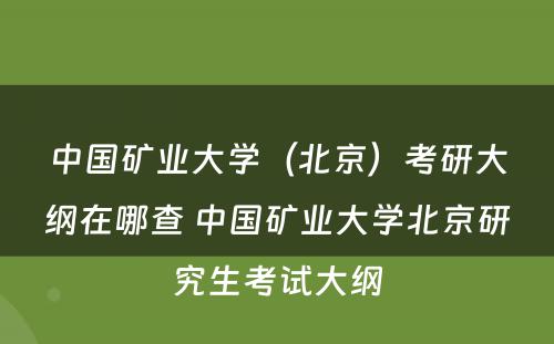 中国矿业大学（北京）考研大纲在哪查 中国矿业大学北京研究生考试大纲