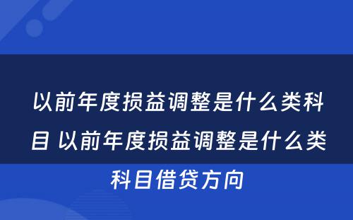 以前年度损益调整是什么类科目 以前年度损益调整是什么类科目借贷方向