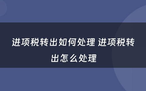 进项税转出如何处理 进项税转出怎么处理