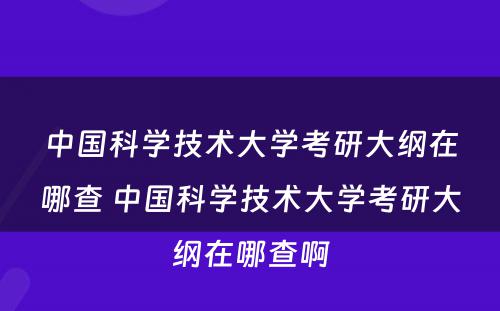 中国科学技术大学考研大纲在哪查 中国科学技术大学考研大纲在哪查啊