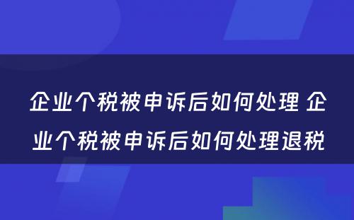 企业个税被申诉后如何处理 企业个税被申诉后如何处理退税