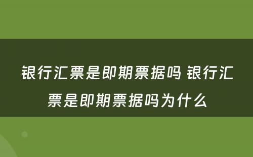 银行汇票是即期票据吗 银行汇票是即期票据吗为什么