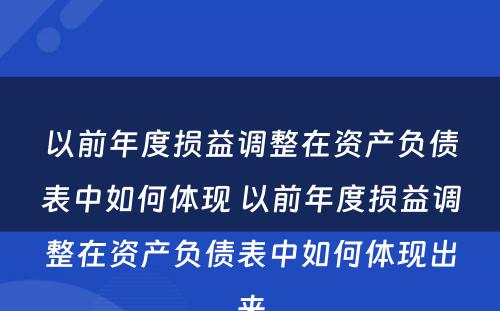 以前年度损益调整在资产负债表中如何体现 以前年度损益调整在资产负债表中如何体现出来