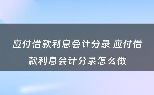 应付借款利息会计分录 应付借款利息会计分录怎么做