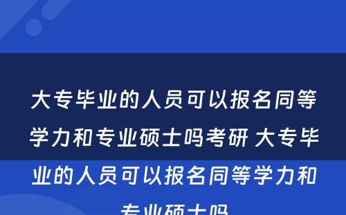 大专毕业的人员可以报名同等学力和专业硕士吗考研 大专毕业的人员可以报名同等学力和专业硕士吗