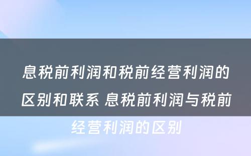 息税前利润和税前经营利润的区别和联系 息税前利润与税前经营利润的区别