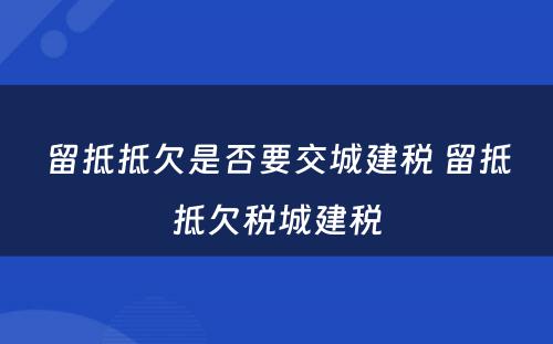 留抵抵欠是否要交城建税 留抵抵欠税城建税