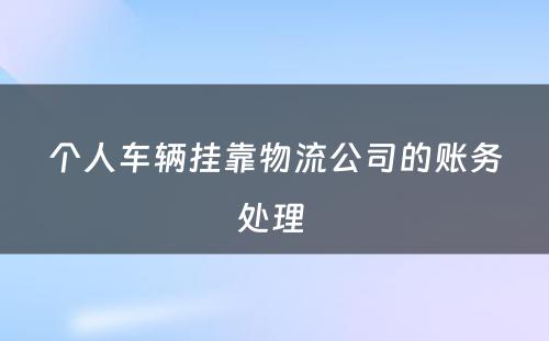 个人车辆挂靠物流公司的账务处理 