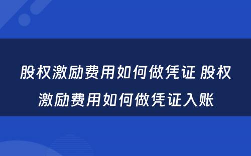 股权激励费用如何做凭证 股权激励费用如何做凭证入账