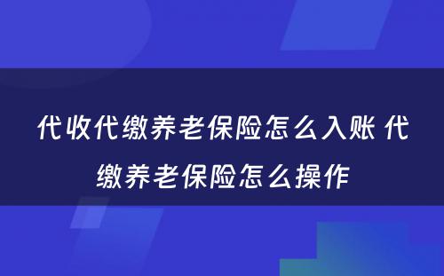 代收代缴养老保险怎么入账 代缴养老保险怎么操作