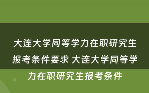 大连大学同等学力在职研究生报考条件要求 大连大学同等学力在职研究生报考条件