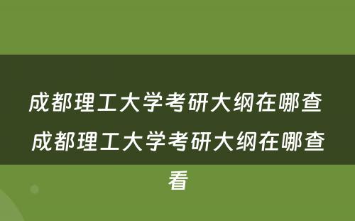 成都理工大学考研大纲在哪查 成都理工大学考研大纲在哪查看