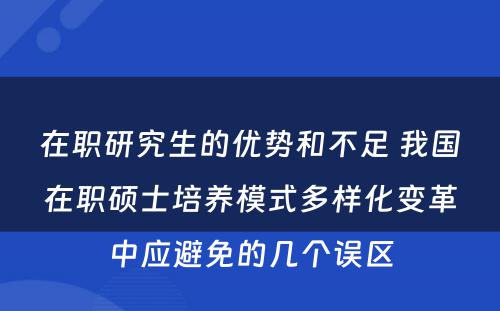 在职研究生的优势和不足 我国在职硕士培养模式多样化变革中应避免的几个误区