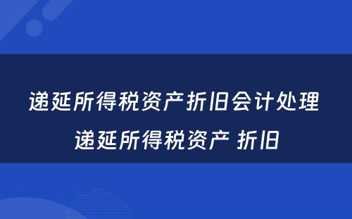 递延所得税资产折旧会计处理 递延所得税资产 折旧