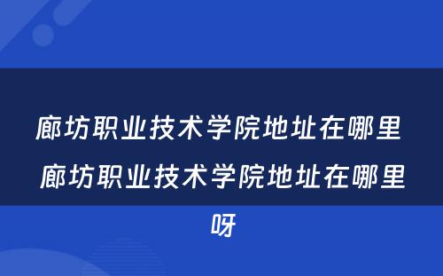 廊坊职业技术学院地址在哪里 廊坊职业技术学院地址在哪里呀
