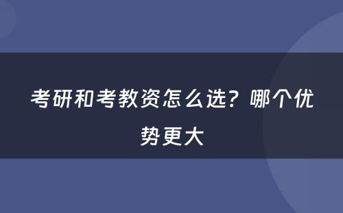 考研和考教资怎么选？哪个优势更大