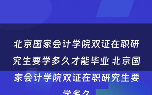 北京国家会计学院双证在职研究生要学多久才能毕业 北京国家会计学院双证在职研究生要学多久