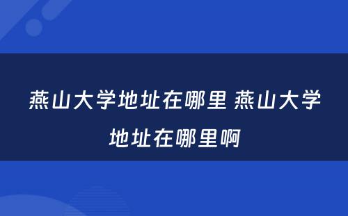 燕山大学地址在哪里 燕山大学地址在哪里啊