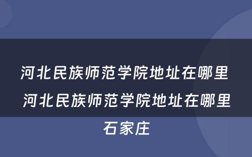 河北民族师范学院地址在哪里 河北民族师范学院地址在哪里石家庄