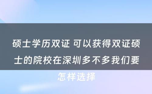 硕士学历双证 可以获得双证硕士的院校在深圳多不多我们要怎样选择