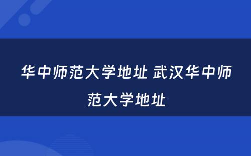 华中师范大学地址 武汉华中师范大学地址
