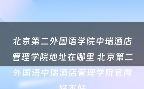 北京第二外国语学院中瑞酒店管理学院地址在哪里 北京第二外国语中瑞酒店管理学院官网好不好