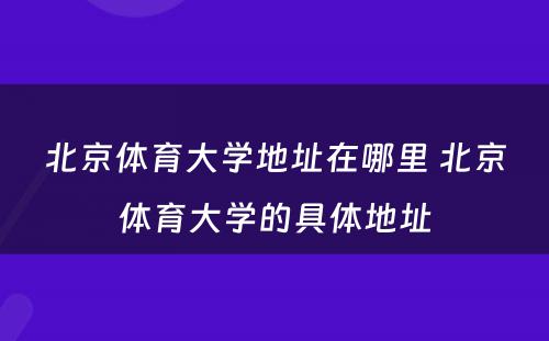 北京体育大学地址在哪里 北京体育大学的具体地址