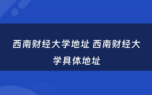 西南财经大学地址 西南财经大学具体地址