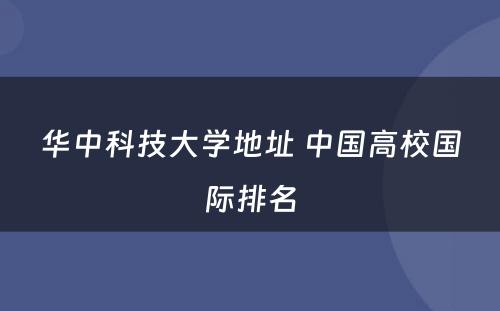 华中科技大学地址 中国高校国际排名