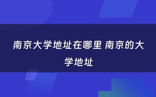 南京大学地址在哪里 南京的大学地址
