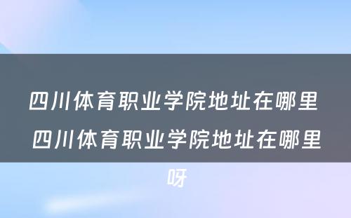 四川体育职业学院地址在哪里 四川体育职业学院地址在哪里呀