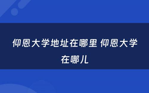 仰恩大学地址在哪里 仰恩大学在哪儿