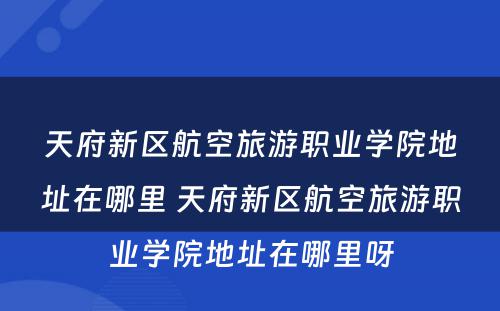 天府新区航空旅游职业学院地址在哪里 天府新区航空旅游职业学院地址在哪里呀