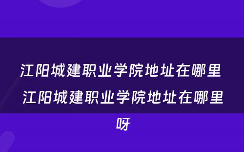 江阳城建职业学院地址在哪里 江阳城建职业学院地址在哪里呀