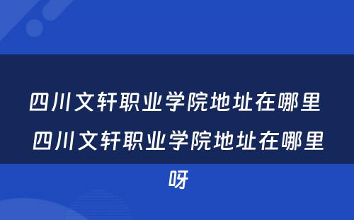 四川文轩职业学院地址在哪里 四川文轩职业学院地址在哪里呀