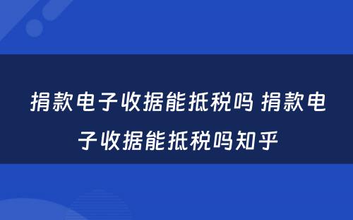 捐款电子收据能抵税吗 捐款电子收据能抵税吗知乎