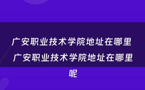广安职业技术学院地址在哪里 广安职业技术学院地址在哪里呢