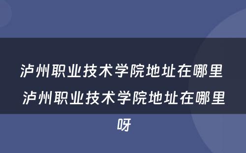 泸州职业技术学院地址在哪里 泸州职业技术学院地址在哪里呀