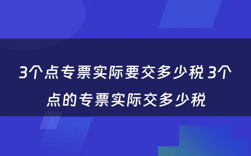 3个点专票实际要交多少税 3个点的专票实际交多少税