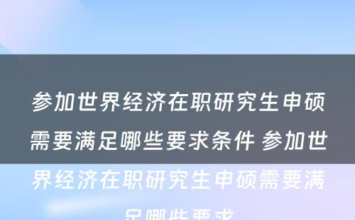 参加世界经济在职研究生申硕需要满足哪些要求条件 参加世界经济在职研究生申硕需要满足哪些要求