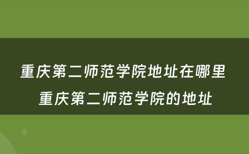 重庆第二师范学院地址在哪里 重庆第二师范学院的地址